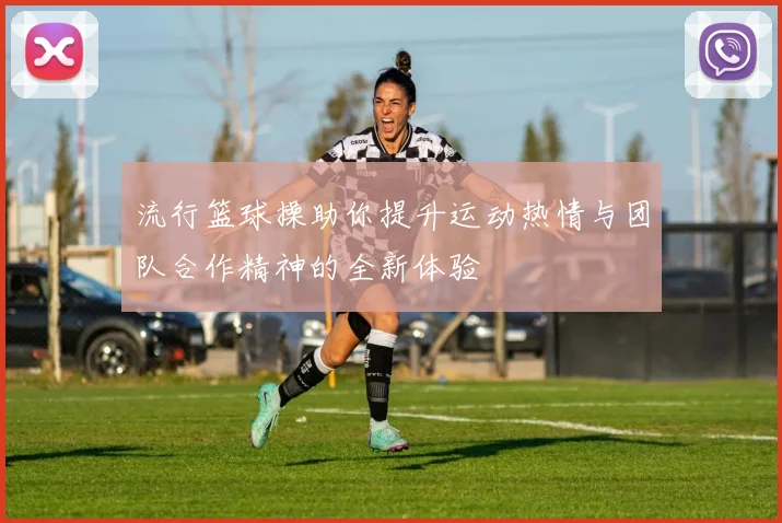 流行篮球操助你提升运动热情与团队合作精神的全新体验