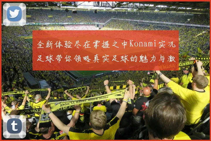 全新体验尽在掌握之中Konami实况足球带你领略真实足球的魅力与激情