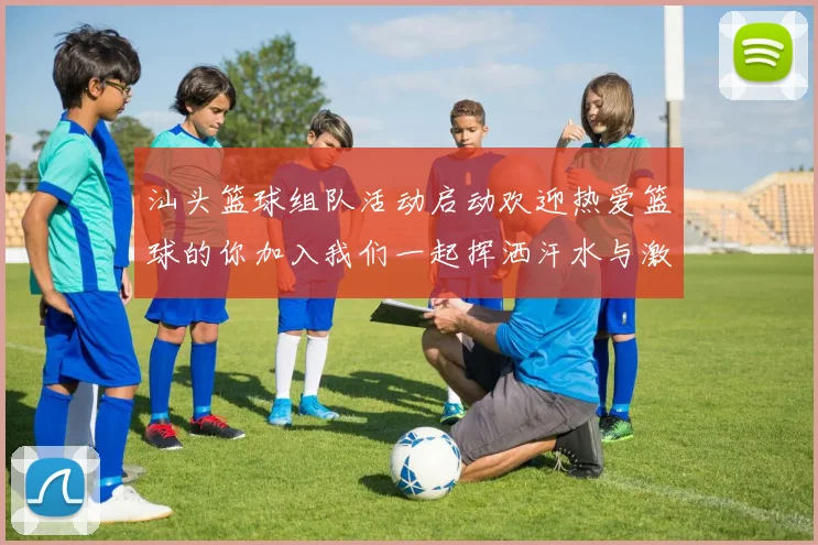 汕头篮球组队活动启动欢迎热爱篮球的你加入我们一起挥洒汗水与激情