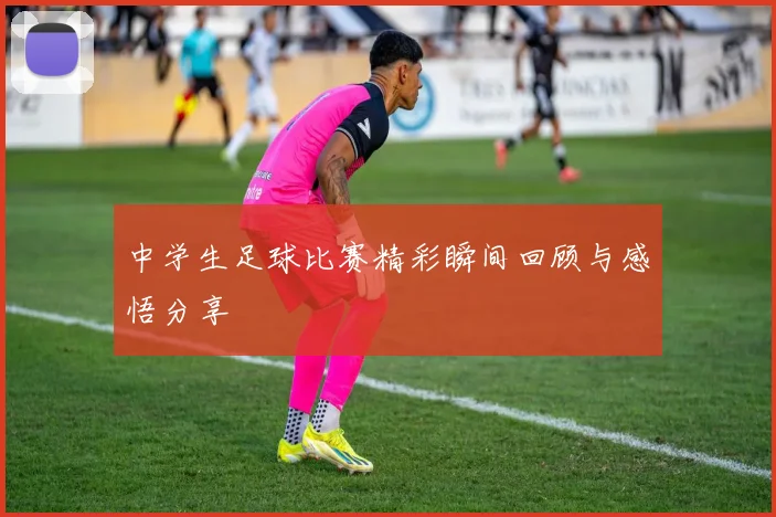中学生足球比赛精彩瞬间回顾与感悟分享