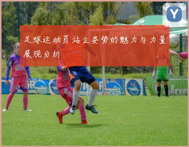 足球运动员站立姿势的魅力与力量展现分析